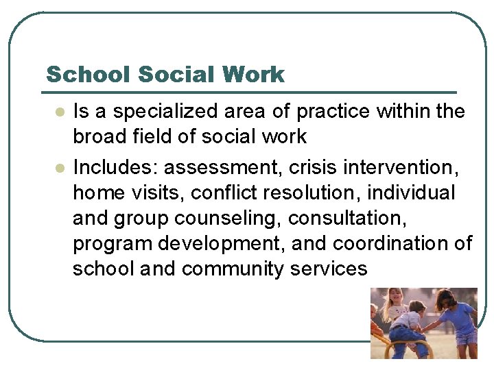 School Social Work l l Is a specialized area of practice within the broad