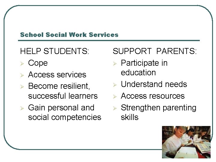 School Social Work Services HELP STUDENTS: Ø Cope Ø Access services Ø Become resilient,