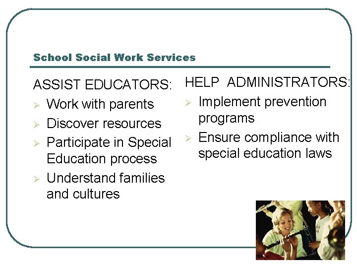 School Social Work Services ASSIST EDUCATORS: HELP ADMINISTRATORS: Ø Implement prevention Ø Work with