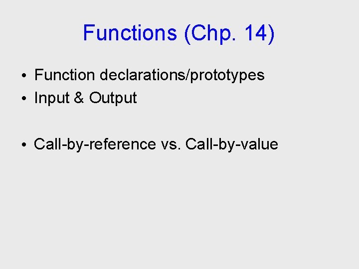 Functions (Chp. 14) • Function declarations/prototypes • Input & Output • Call-by-reference vs. Call-by-value