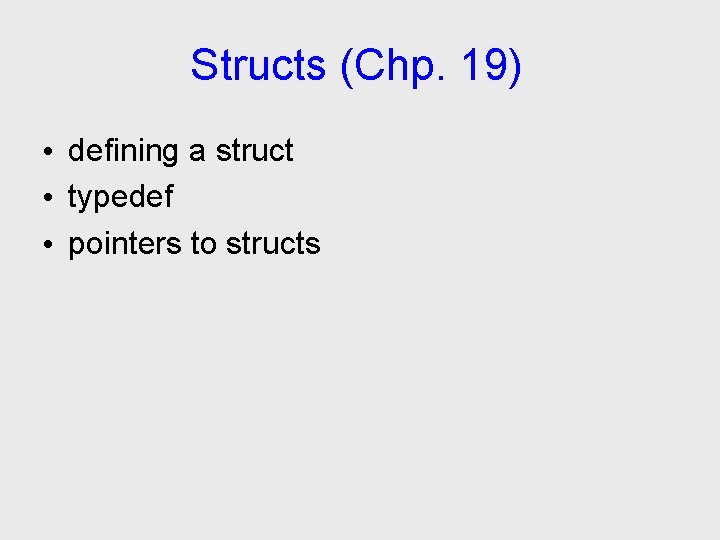 Structs (Chp. 19) • defining a struct • typedef • pointers to structs 