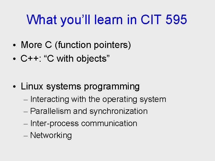 What you’ll learn in CIT 595 • More C (function pointers) • C++: “C