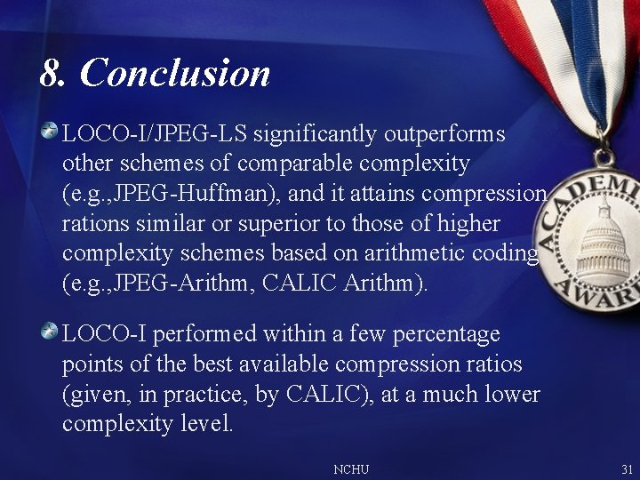 8. Conclusion LOCO-I/JPEG-LS significantly outperforms other schemes of comparable complexity (e. g. , JPEG-Huffman), 8. Conclusion LOCO-I/JPEG-LS significantly outperforms other schemes of comparable complexity (e. g. , JPEG-Huffman),