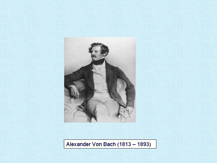 Alexander Von Bach (1813 – 1893) 