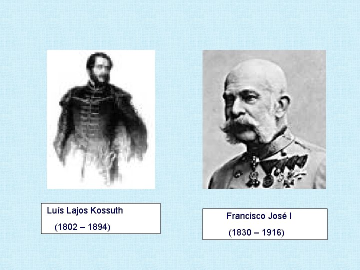 Luís Lajos Kossuth (1802 – 1894) Francisco José I (1830 – 1916) 