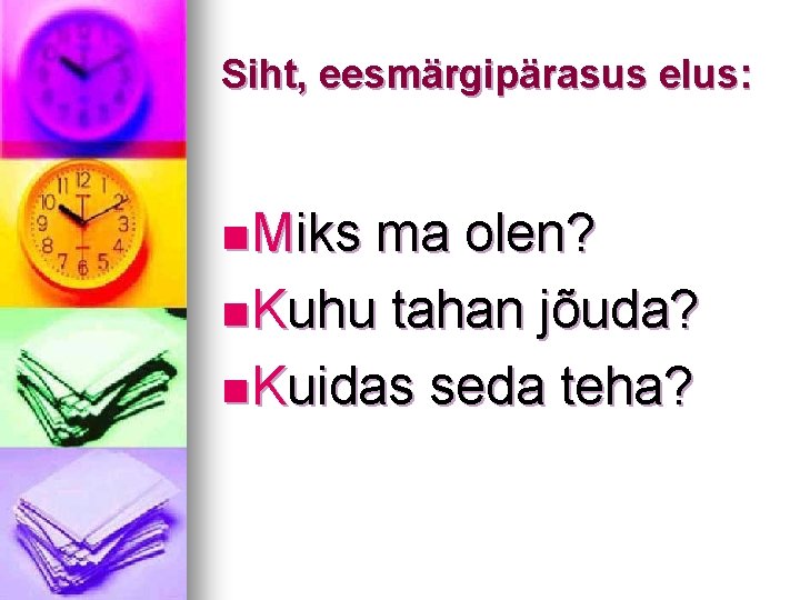 Siht, eesmärgipärasus elus: n Miks ma olen? n Kuhu tahan jõuda? n Kuidas seda