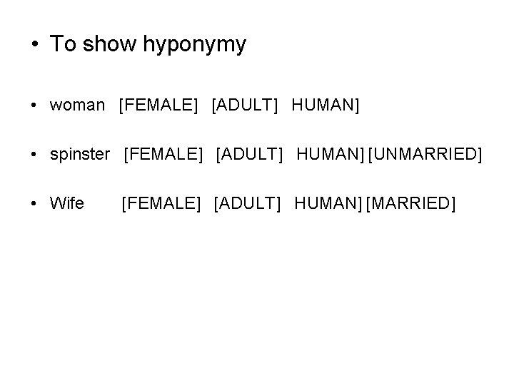  • To show hyponymy • woman [FEMALE] [ADULT] HUMAN] • spinster [FEMALE] [ADULT]