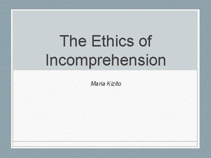 The Ethics of Incomprehension Maria Kizito The Ethics of Incomprehension Maria Kizito