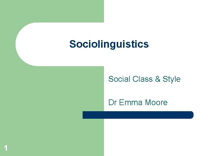 Sociolinguistics Social Class & Style Dr Emma Moore 1 