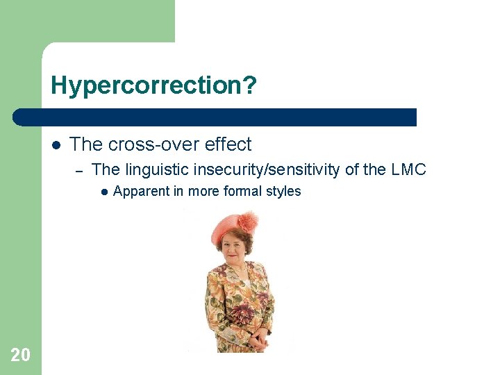 Hypercorrection? l The cross-over effect – The linguistic insecurity/sensitivity of the LMC l 20