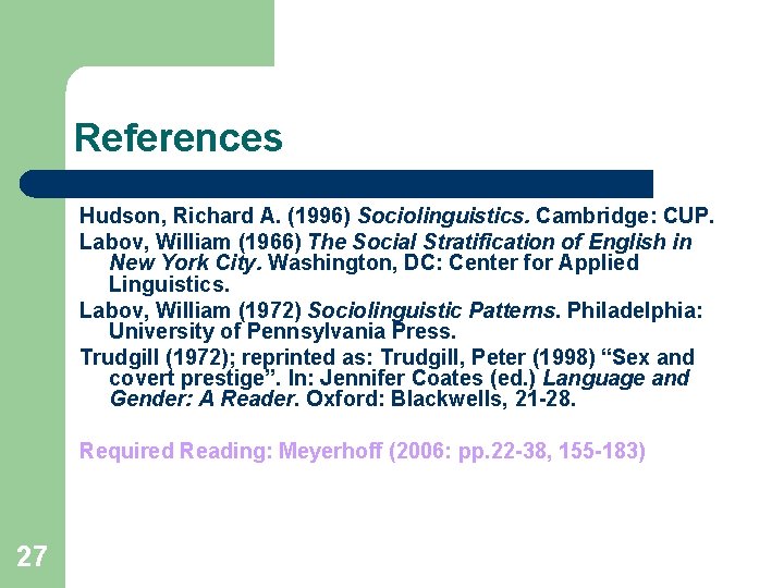 References Hudson, Richard A. (1996) Sociolinguistics. Cambridge: CUP. Labov, William (1966) The Social Stratification