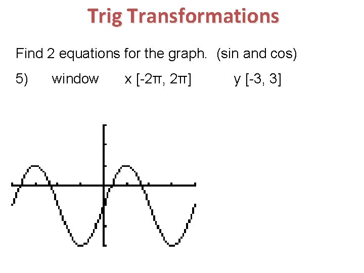 Trig Transformations Find 2 equations for the graph. (sin and cos) 5) window x