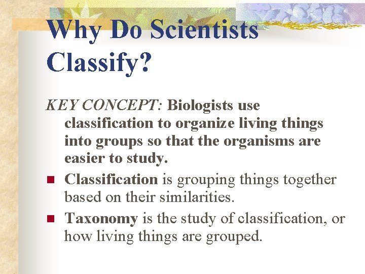 Why Do Scientists Classify? KEY CONCEPT: Biologists use classification to organize living things into