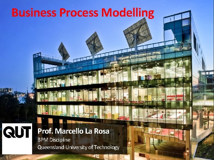 Business Process Modelling Prof. Marcello La Rosa BPM Discipline Queensland University of Technology 