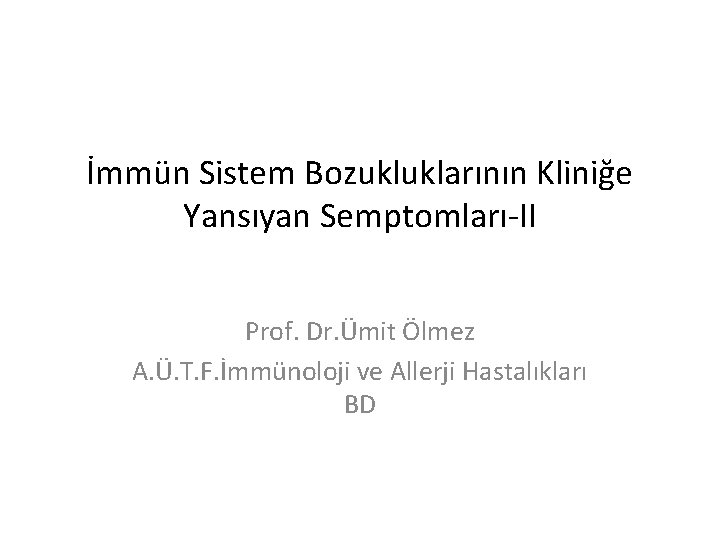 İmmün Sistem Bozukluklarının Kliniğe Yansıyan Semptomları-II Prof. Dr. Ümit Ölmez A. Ü. T. F.