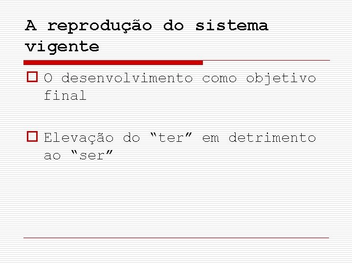 A reprodução do sistema vigente o O desenvolvimento como objetivo final o Elevação do