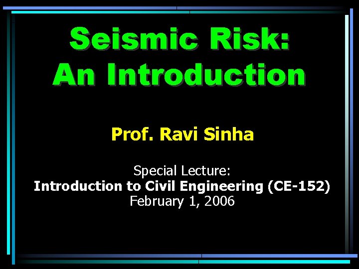 Seismic Risk: An Introduction Prof. Ravi Sinha Special Lecture: Introduction to Civil Engineering (CE-152)