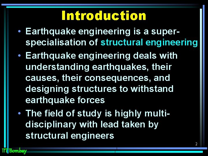 Introduction • Earthquake engineering is a superspecialisation of structural engineering • Earthquake engineering deals