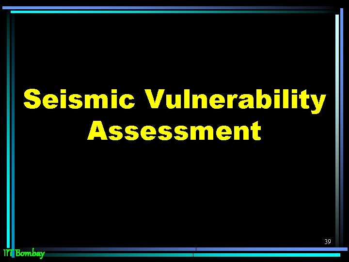 Seismic Vulnerability Assessment 39 IIT Bombay 