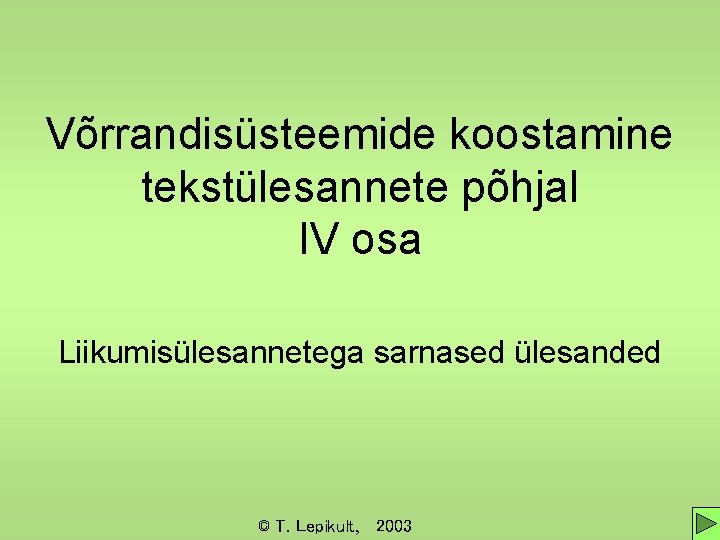 Võrrandisüsteemide koostamine tekstülesannete põhjal IV osa Liikumisülesannetega sarnased ülesanded © T. Lepikult, 2003 