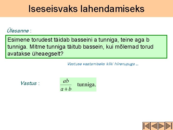 Iseseisvaks lahendamiseks Ülesanne : Esimene torudest täidab basseini a tunniga, teine aga b tunniga.