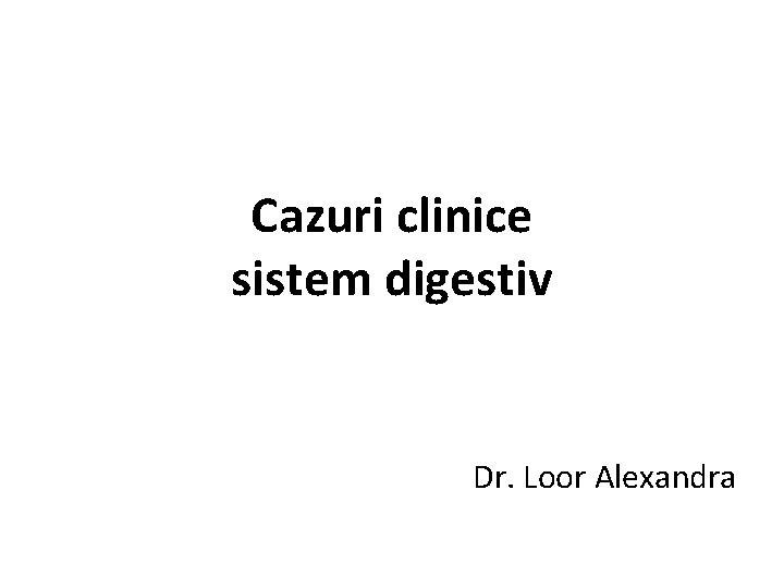 Cazuri clinice sistem digestiv Dr. Loor Alexandra 