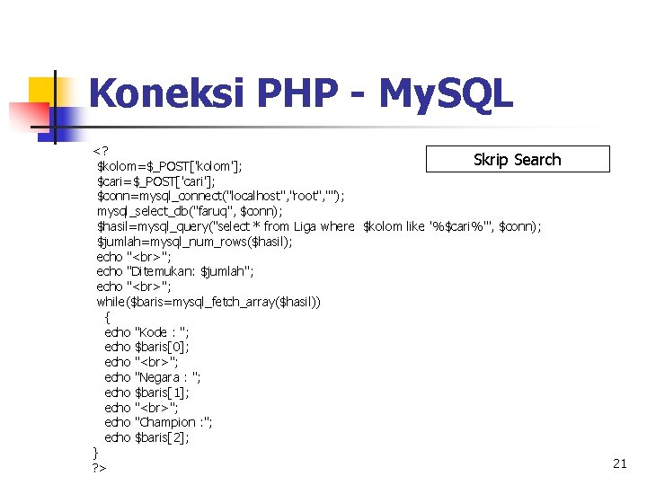 Koneksi PHP - My. SQL <? Skrip Search $kolom=$_POST['kolom']; $cari=$_POST['cari']; $conn=mysql_connect("localhost", "root", ""); mysql_select_db("faruq",