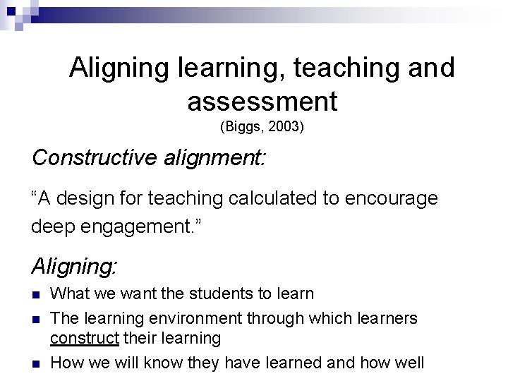 Aligning learning, teaching and assessment (Biggs, 2003) Constructive alignment: “A design for teaching calculated