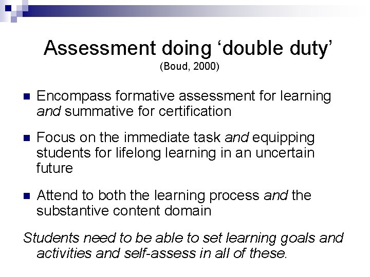 Assessment doing ‘double duty’ (Boud, 2000) n Encompass formative assessment for learning and summative