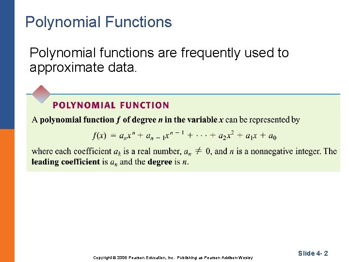 Polynomial Functions Polynomial functions are frequently used to approximate data. Copyright © 2006 Pearson