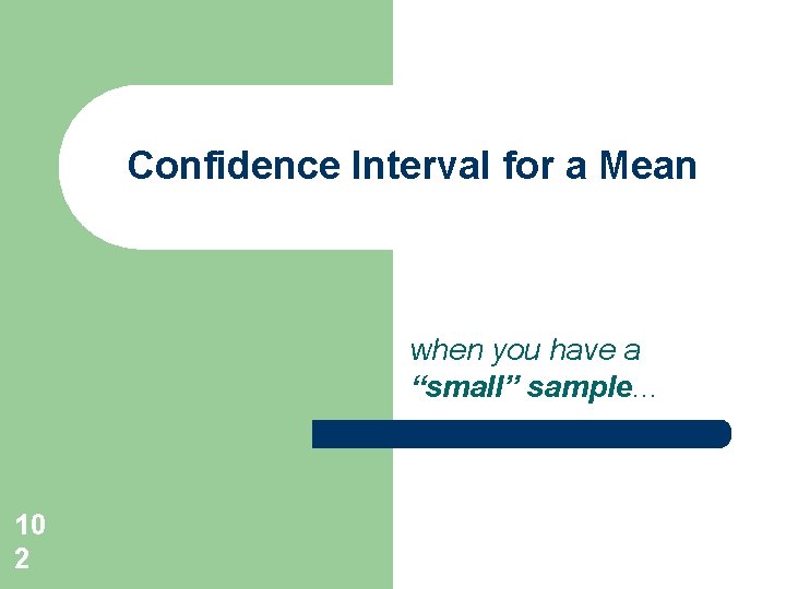Confidence Interval for a Mean when you have a “small” sample. . . 10 Confidence Interval for a Mean when you have a “small” sample. . . 10