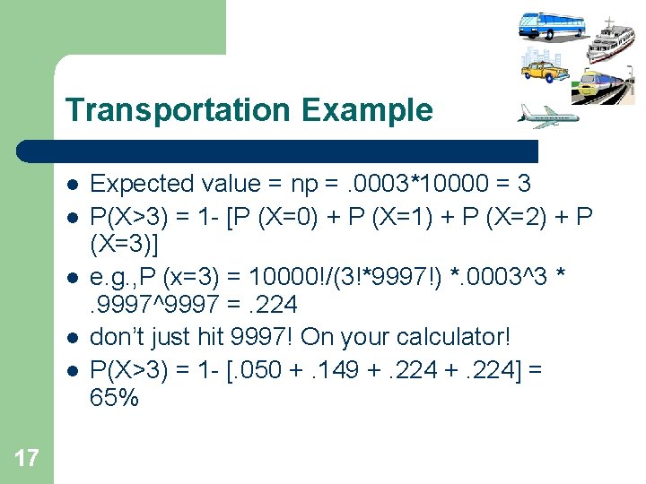 Transportation Example l l l 17 Expected value = np =. 0003*10000 = 3 Transportation Example l l l 17 Expected value = np =. 0003*10000 = 3