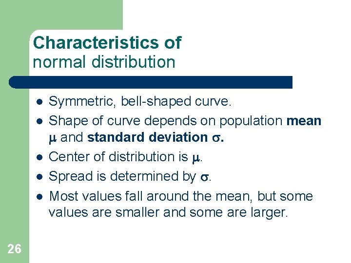 Characteristics of normal distribution l l l 26 Symmetric, bell-shaped curve. Shape of curve Characteristics of normal distribution l l l 26 Symmetric, bell-shaped curve. Shape of curve