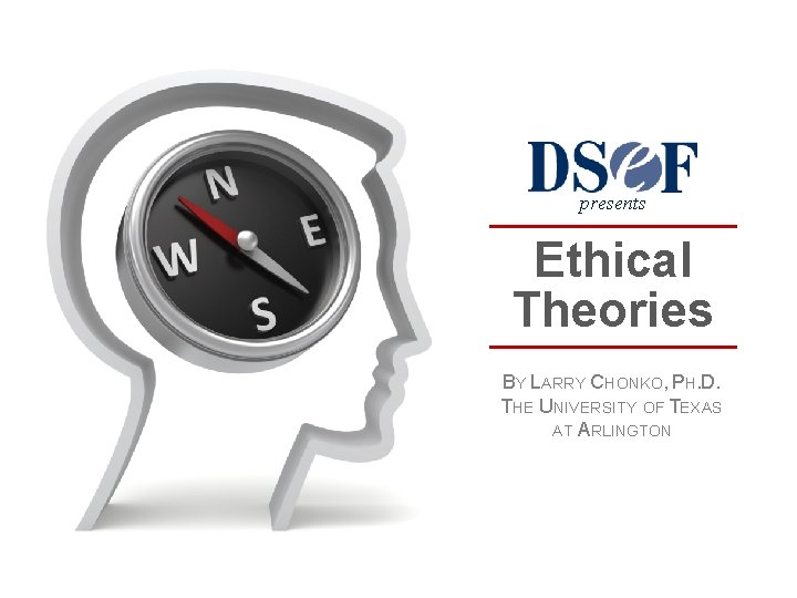 presents Ethical Theories BY LARRY CHONKO, PH. D. THE UNIVERSITY OF TEXAS AT ARLINGTON