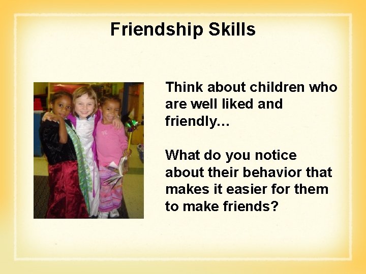 Friendship Skills Think about children who are well liked and friendly… What do you