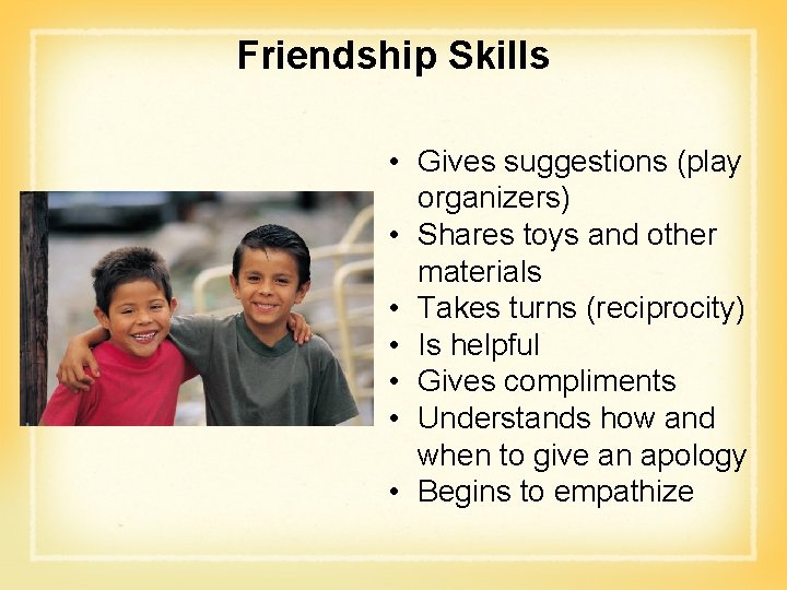 Friendship Skills • Gives suggestions (play organizers) • Shares toys and other materials •