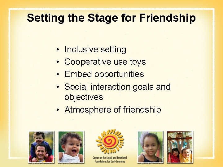 Setting the Stage for Friendship • • Inclusive setting Cooperative use toys Embed opportunities