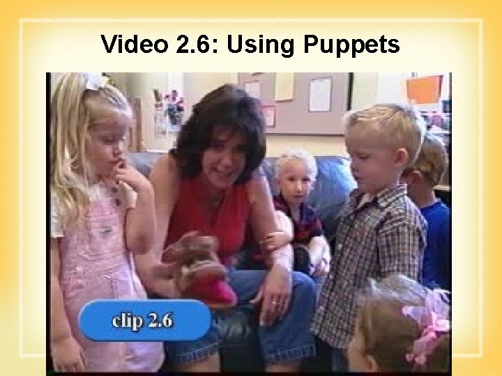 Video 2. 6: Using Puppets 