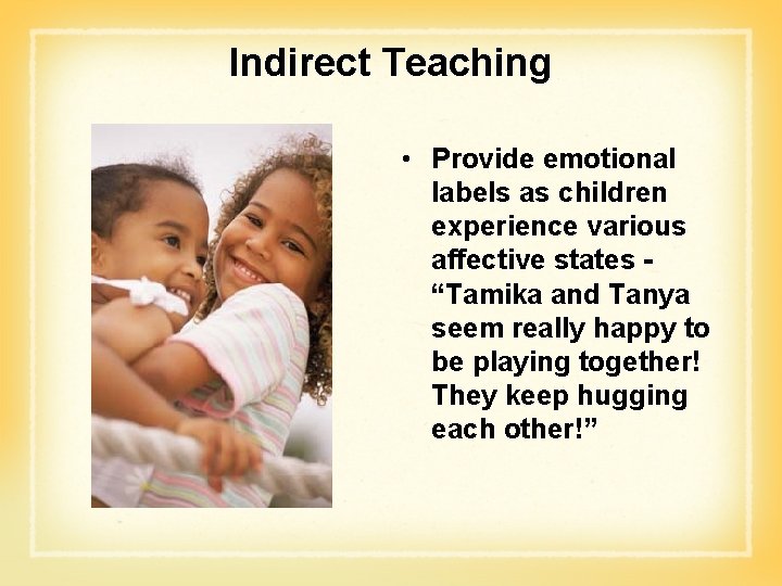 Indirect Teaching • Provide emotional labels as children experience various affective states “Tamika and