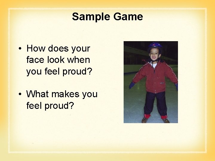 Sample Game • How does your face look when you feel proud? • What