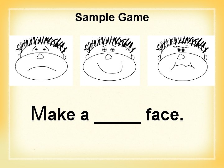 Sample Game Make a _____ face. 