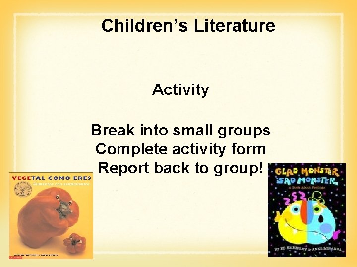 Children’s Literature Activity Break into small groups Complete activity form Report back to group!