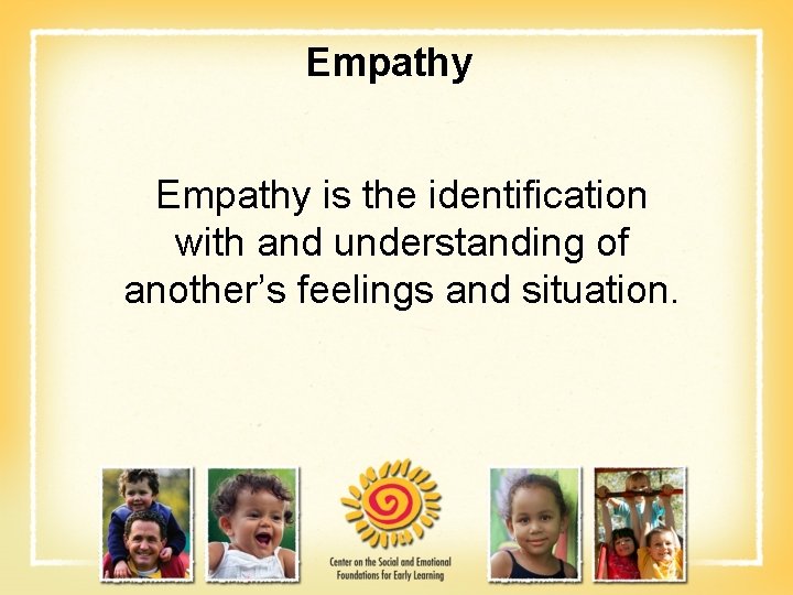 Empathy is the identification with and understanding of another’s feelings and situation. 