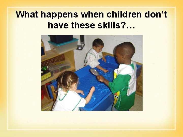 What happens when children don’t have these skills? … 