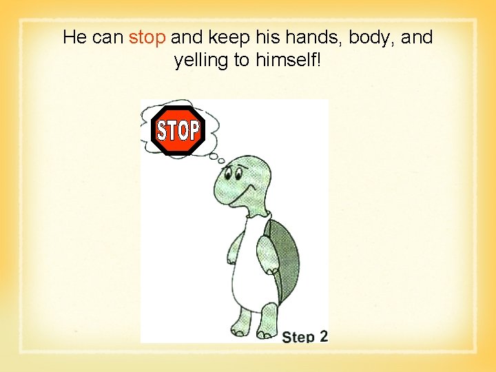 He can stop and keep his hands, body, and yelling to himself! 