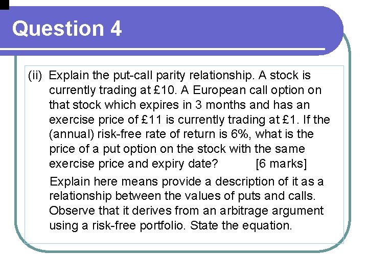 Question 4 (ii) Explain the put-call parity relationship. A stock is currently trading at