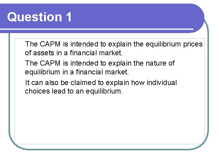 Question 1 The CAPM is intended to explain the equilibrium prices of assets in