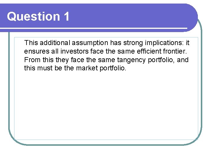 Question 1 This additional assumption has strong implications: it ensures all investors face the