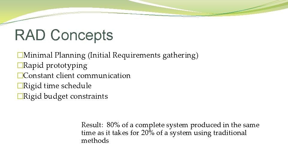 RAD Concepts �Minimal Planning (Initial Requirements gathering) �Rapid prototyping �Constant client communication �Rigid time