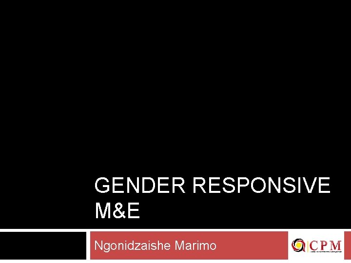 GENDER RESPONSIVE M&E Ngonidzaishe Marimo 